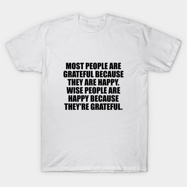 Most people are grateful because they are happy. Wise people are happy because they're grateful T-Shirt by It'sMyTime